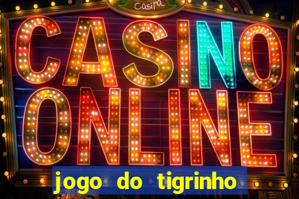 jogo do tigrinho que ganha dinheiro no cadastro